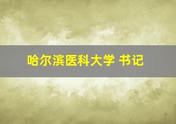 哈尔滨医科大学 书记